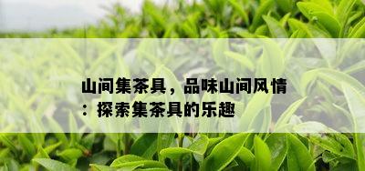 山间集茶具，品味山间风情：探索集茶具的乐趣