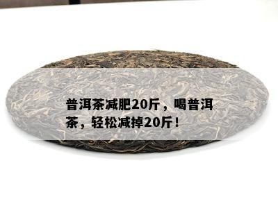 普洱茶减肥20斤，喝普洱茶，轻松减掉20斤！