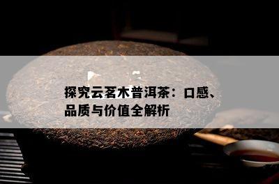 探究云茗木普洱茶：口感、品质与价值全解析