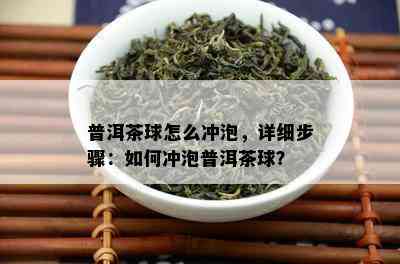 普洱茶球怎么冲泡，详细步骤：怎样冲泡普洱茶球？