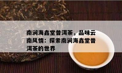 南涧海鑫堂普洱茶，品味云南风情：探索南涧海鑫堂普洱茶的世界