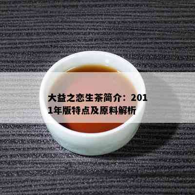 大益之恋生茶简介：2011年版特点及原料解析