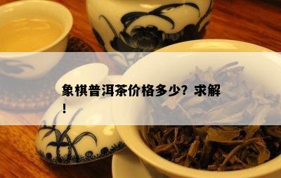 象棋普洱茶价格多少？求解！