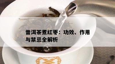 普洱茶煮红枣：功效、作用与禁忌全解析