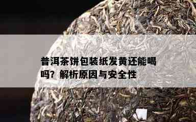 普洱茶饼包装纸发黄还能喝吗？解析原因与安全性