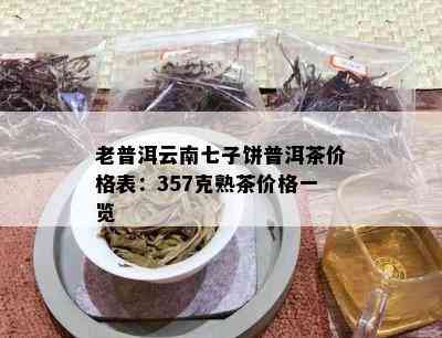 老普洱云南七子饼普洱茶价格表：357克熟茶价格一览