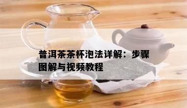 普洱茶茶杯泡法详解：步骤图解与视频教程