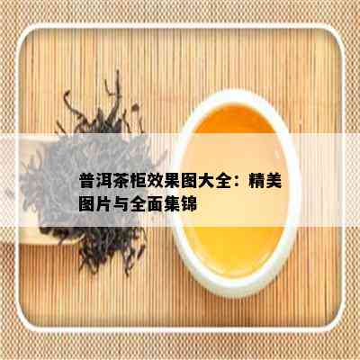 普洱茶柜效果图大全：精美图片与全面集锦