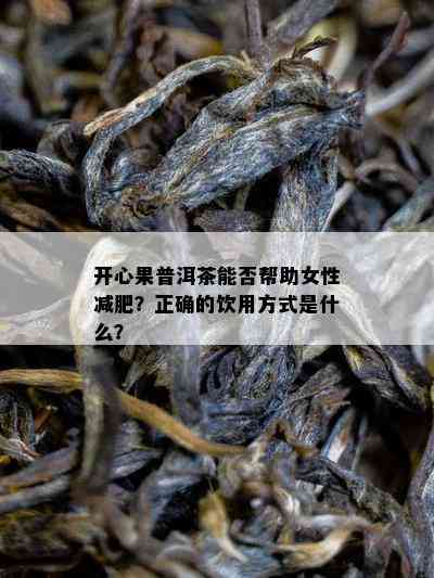 开心果普洱茶能否帮助女性减肥？正确的饮用方法是什么？