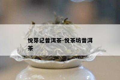 悦芽记普洱茶-悦茶坊普洱茶