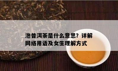 泡普洱茶是什么意思？详解网络用语及女生理解方法