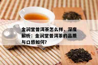 金润堂普洱茶怎么样，深度解析：金润堂普洱茶的品质与口感如何？