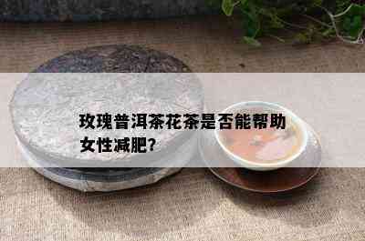 玫瑰普洱茶花茶是否能帮助女性减肥？