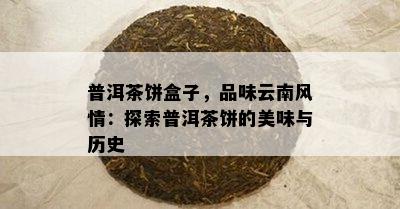 普洱茶饼盒子，品味云南风情：探索普洱茶饼的美味与历史