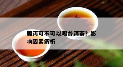 腹泻可不可以喝普洱茶？作用因素解析