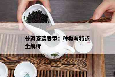 普洱茶清香型：种类与特点全解析