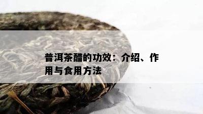 普洱茶醋的功效：介绍、作用与食用方法