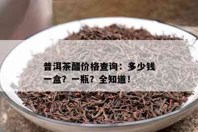 普洱茶醋价格查询：多少钱一盒？一瓶？全知道！