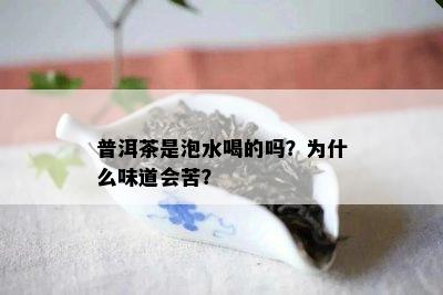 普洱茶是泡水喝的吗？为什么味道会苦？