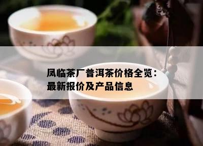 凤临茶厂普洱茶价格全览：最新报价及产品信息