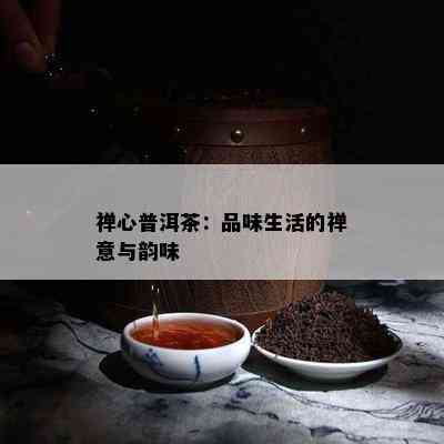 禅心普洱茶：品味生活的禅意与韵味