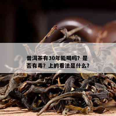 普洱茶有30年能喝吗？是不是有？上的看法是什么？