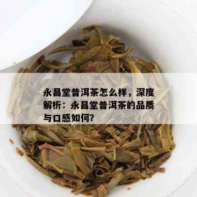 永昌堂普洱茶怎么样，深度解析：永昌堂普洱茶的品质与口感怎样？