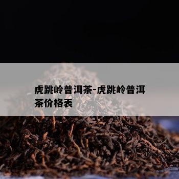 虎跳岭普洱茶-虎跳岭普洱茶价格表