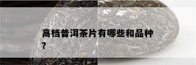 高档普洱茶片有哪些和品种？