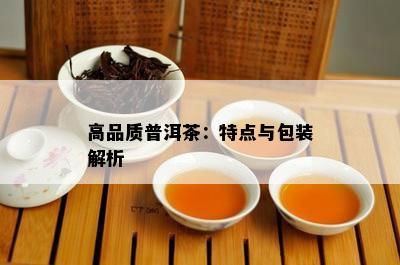 高品质普洱茶：特点与包装解析