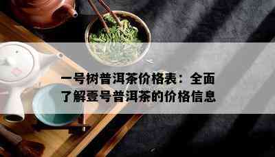 一号树普洱茶价格表：全面熟悉壹号普洱茶的价格信息