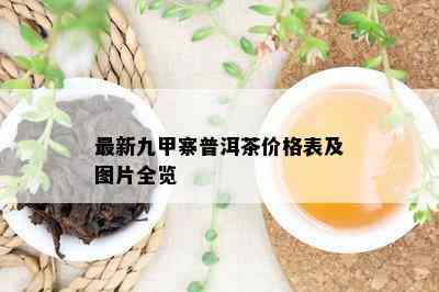 最新九甲寨普洱茶价格表及图片全览