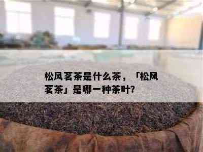 松风茗茶是什么茶，「松风茗茶」是哪一种茶叶？