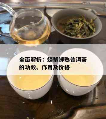 全面解析：螃蟹脚熟普洱茶的功效、作用及价格