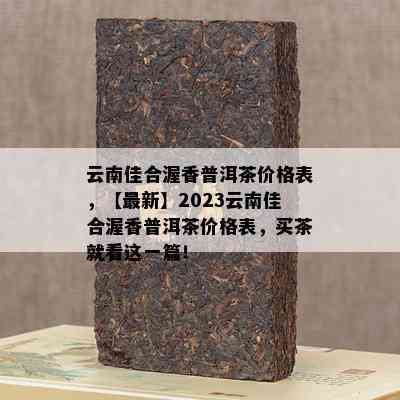 云南佳合渥香普洱茶价格表，【最新】2023云南佳合渥香普洱茶价格表，买茶就看这一篇！