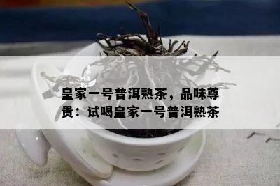 皇家一号普洱熟茶，品味尊贵：试喝皇家一号普洱熟茶