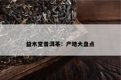 益木堂普洱茶：产地大盘点