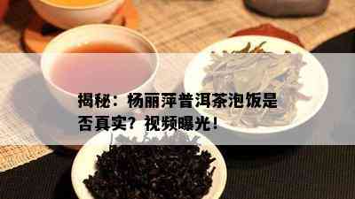 揭秘：杨丽萍普洱茶泡饭是不是真实？视频曝光！