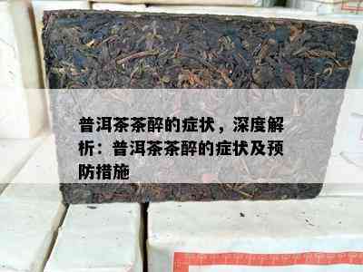 普洱茶茶醉的症状，深度解析：普洱茶茶醉的症状及预防措施