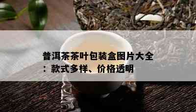 普洱茶茶叶包装盒图片大全：款式多样、价格透明