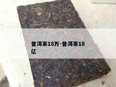 普洱茶18万-普洱茶18亿