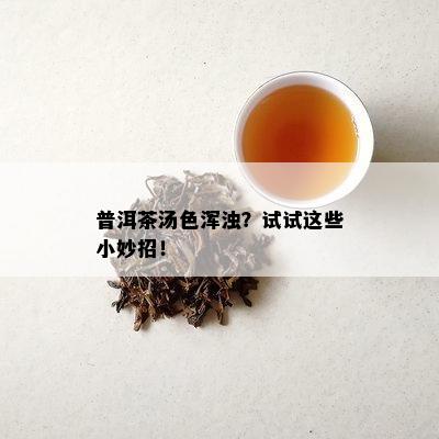 普洱茶汤色浑浊？试试这些小妙招！