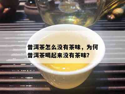 普洱茶怎么不存在茶味，为何普洱茶喝起来不存在茶味？