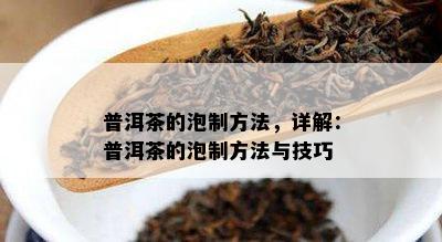 普洱茶的泡制方法，详解：普洱茶的泡制方法与技巧