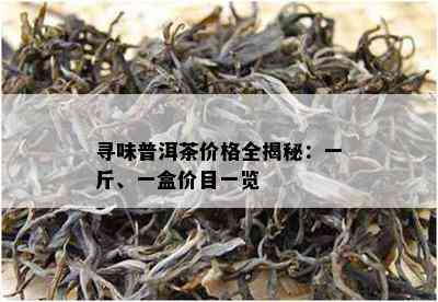 寻味普洱茶价格全揭秘：一斤、一盒价目一览