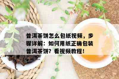 普洱茶饼怎么包纸视频，步骤详解：怎样用纸正确包装普洱茶饼？看视频教程！