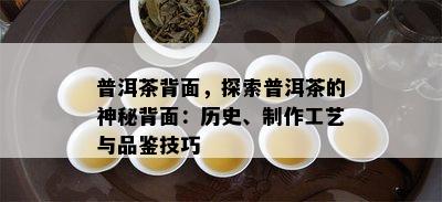 普洱茶背面，探索普洱茶的神秘背面：历史、制作工艺与品鉴技巧