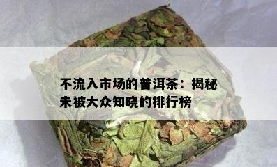 不流入市场的普洱茶：揭秘未被大众知晓的排行榜