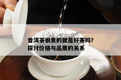 普洱茶很贵的就是好茶吗？探讨价格与品质的关系