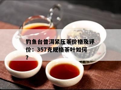 钓台普洱紧压茶价格及评价：357克规格茶叶如何？